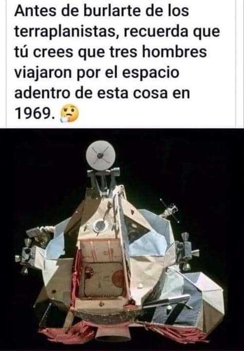 Puede ser una imagen de texto que dice Antes de burlarte de los terraplanistas, recuerda que tú crees que tres hombres viajaron por el espacio adentro de esta cosa en 1969.